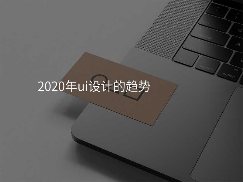 2020年(nian)ui設(shè)計(ji)的(de)趨勢(shi)