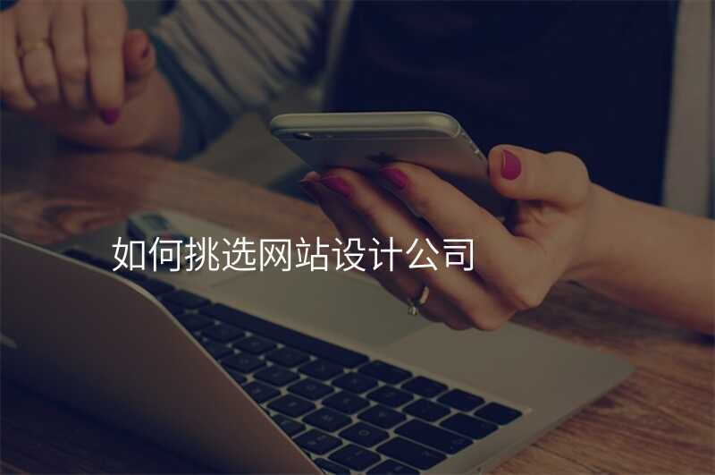 如何挑選網站設(shè)計(ji)公(gōng)司