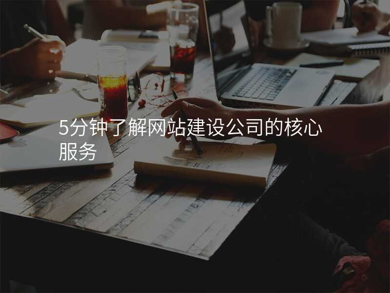 5分(fēn)鍾了(le)解網站建(jian)設(shè)公(gōng)司的(de)核心服務(wu)
