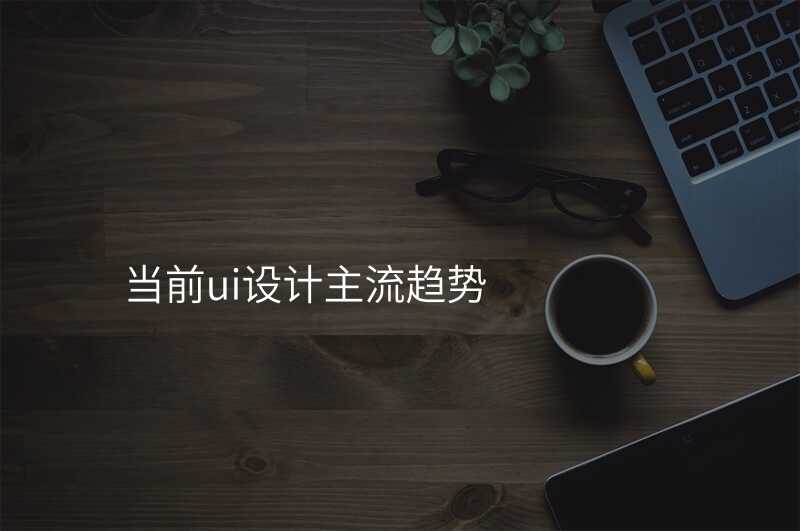 當前(qian)ui設(shè)計(ji)主(zhu)流趨勢(shi)