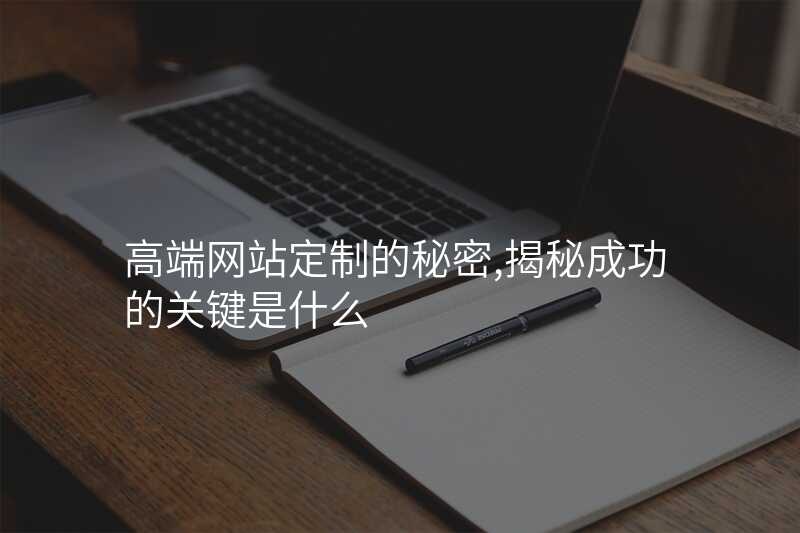高(gao)端網站定製(zhi)的(de)秘密,揭秘成(cheng)功的(de)關鍵昰(shi)什麽