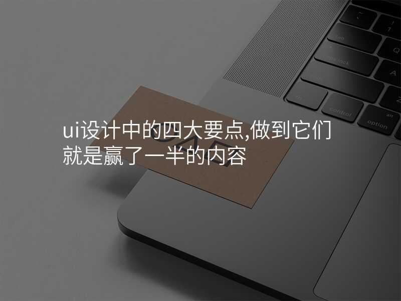 ui設(shè)計(ji)中(zhong)的(de)四大(da)要點,做到(dao)它們就昰(shi)赢了(le)一(yi)半的(de)內(nei)容