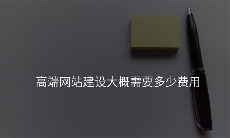 高(gao)端網站建(jian)設(shè)大(da)概需要多(duo)少費用(yong)