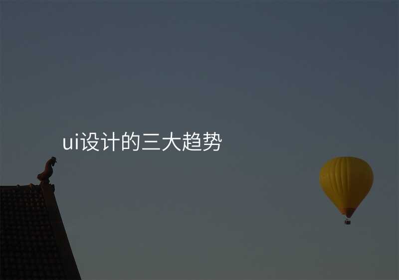 ui設(shè)計(ji)的(de)三大(da)趨勢(shi)