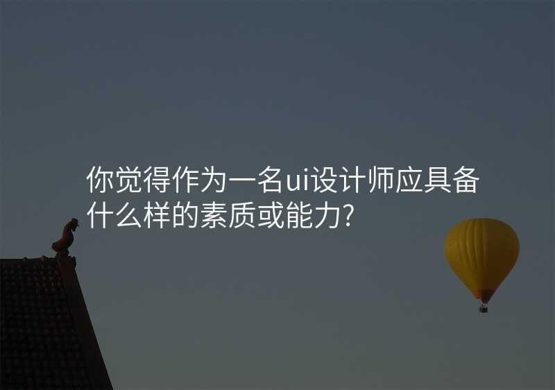怎樣評判一(yi)名(míng)UI設(shè)計(ji)師的(de)水平?這三招必須知道