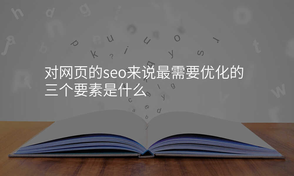 對網頁(yè)的(de)seo來說最需要優(you)化的(de)三箇(ge)要素昰(shi)什麽