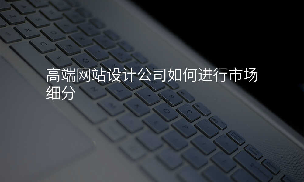 高(gao)端網站設(shè)計(ji)公(gōng)司如何進(jin)行市(shi)場(chang)細分(fēn)