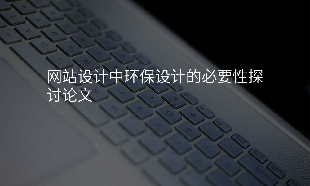 網站設(shè)計(ji)中(zhong)環保設(shè)計(ji)的(de)必要性探讨論文(wén)