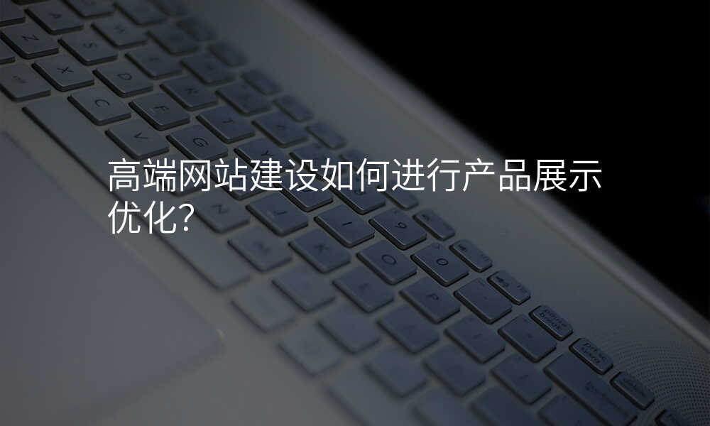 高(gao)端網站建(jian)設(shè)如何進(jin)行産(chan)品(pin)展(zhan)示優(you)化?
