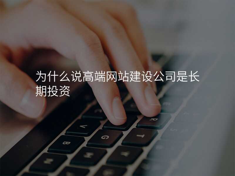 爲(wei)什麽說高(gao)端網站建(jian)設(shè)公(gōng)司昰(shi)長(zhang)期投(tou)資(zi)