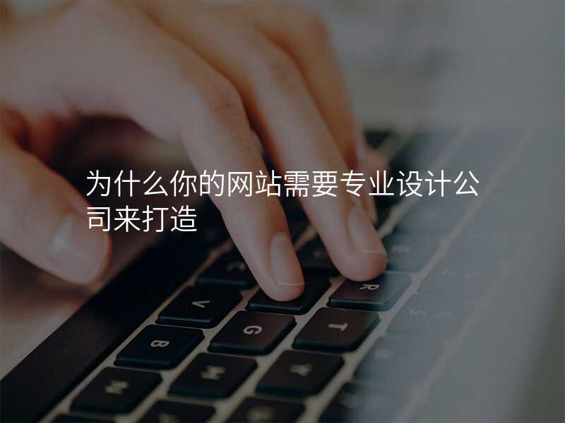 爲(wei)什麽你的(de)網站需要專(zhuan)業設(shè)計(ji)公(gōng)司來打造(zao)