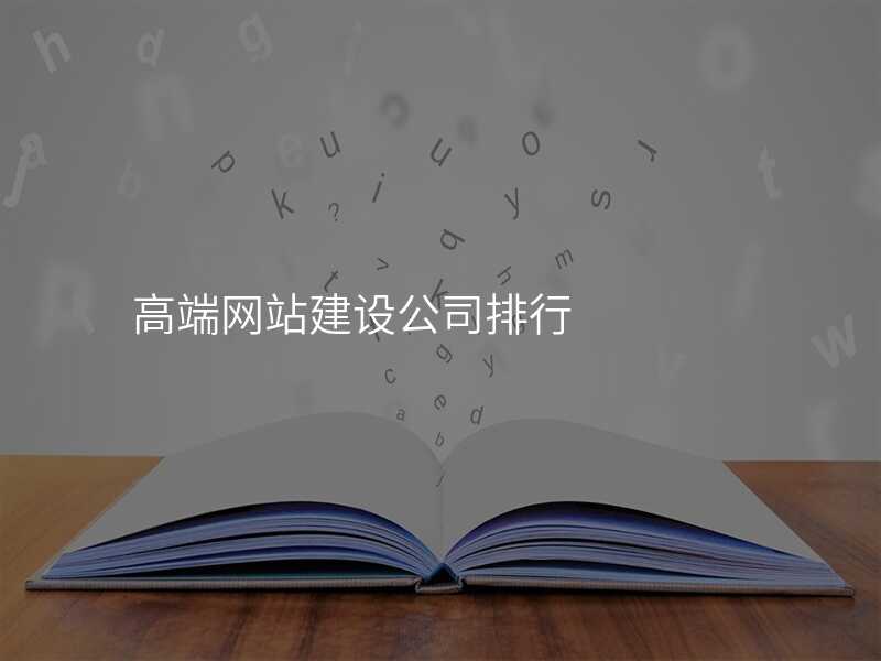 高(gao)端網站建(jian)設(shè)公(gōng)司排(pai)行
