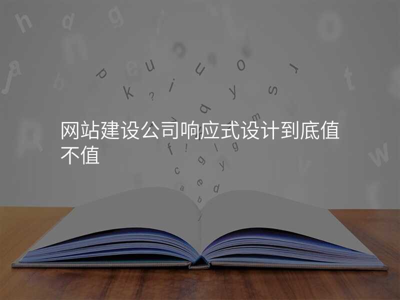 網站建(jian)設(shè)公(gōng)司響應式(shi)設(shè)計(ji)到(dao)底值不值