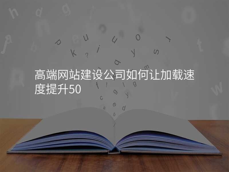 高(gao)端網站建(jian)設(shè)公(gōng)司如何讓加(jia)載速(su)度提升50