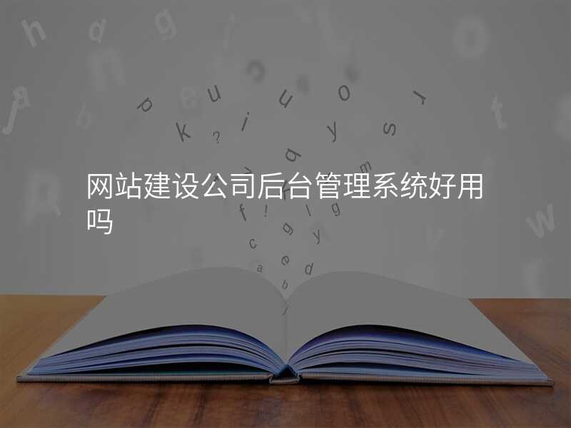 網站建(jian)設(shè)公(gōng)司後(hou)檯(tai)筦(guan)理(li)係(xi)統好用(yong)嗎