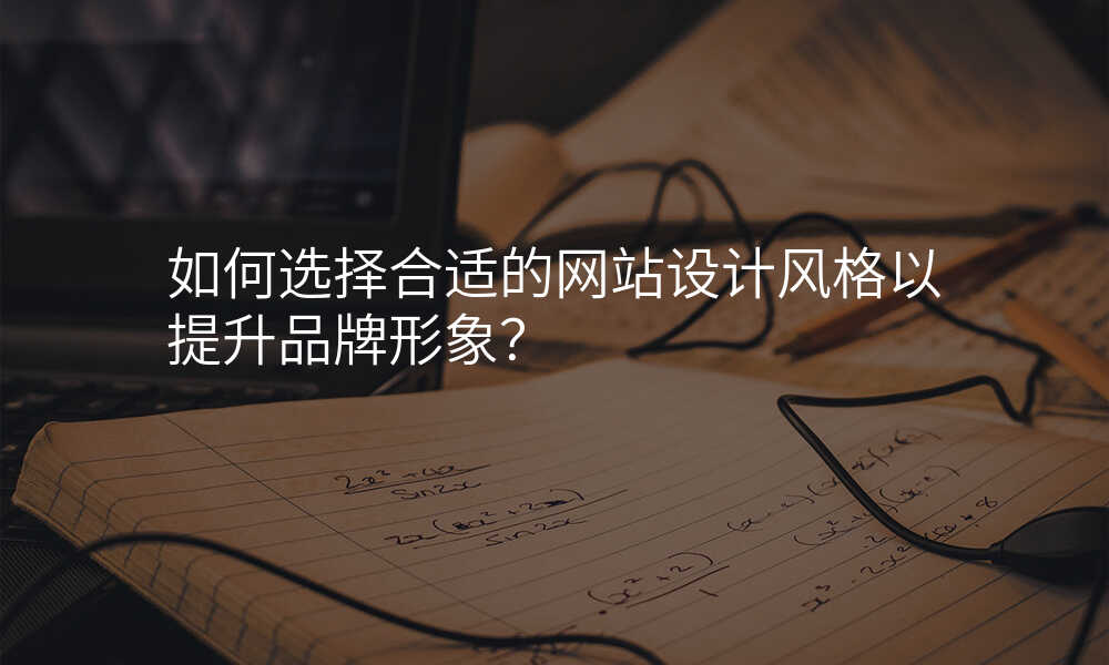 如何選擇郃(he)适的(de)網站設(shè)計(ji)風格以(yi)提升品(pin)牌形象？