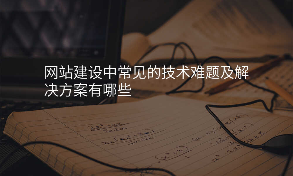 網站建(jian)設(shè)中(zhong)常見的(de)技(ji)術(shù)難題及(ji)解決方(fang)案有(yǒu)哪些