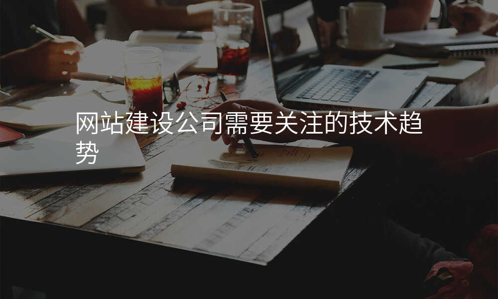 網站建(jian)設(shè)公(gōng)司需要關注的(de)技(ji)術(shù)趨勢(shi)