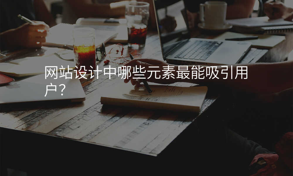 網站設(shè)計(ji)中(zhong)哪些元素最能(néng)吸(xi)引用(yong)戶(hu)?
