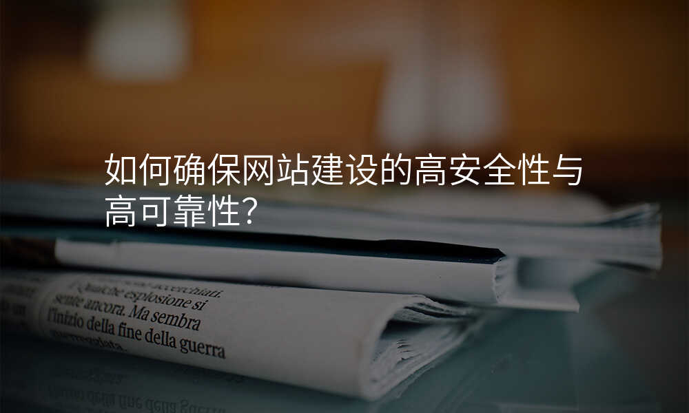 如何确保網站建(jian)設(shè)的(de)高(gao)安(an)全性與高(gao)可(kě)靠性？