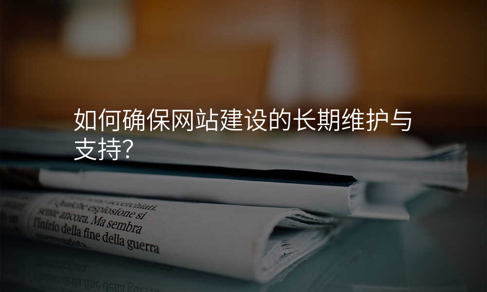 如何确保網站建(jian)設(shè)的(de)長(zhang)期維(wei)護與支持?
