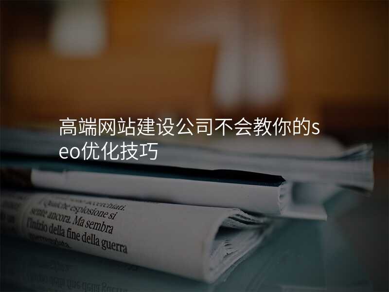 高(gao)端網站建(jian)設(shè)公(gōng)司不會教你的(de)seo優(you)化技(ji)巧