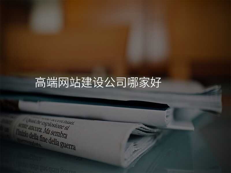 高(gao)端網站建(jian)設(shè)公(gōng)司哪傢(jia)好