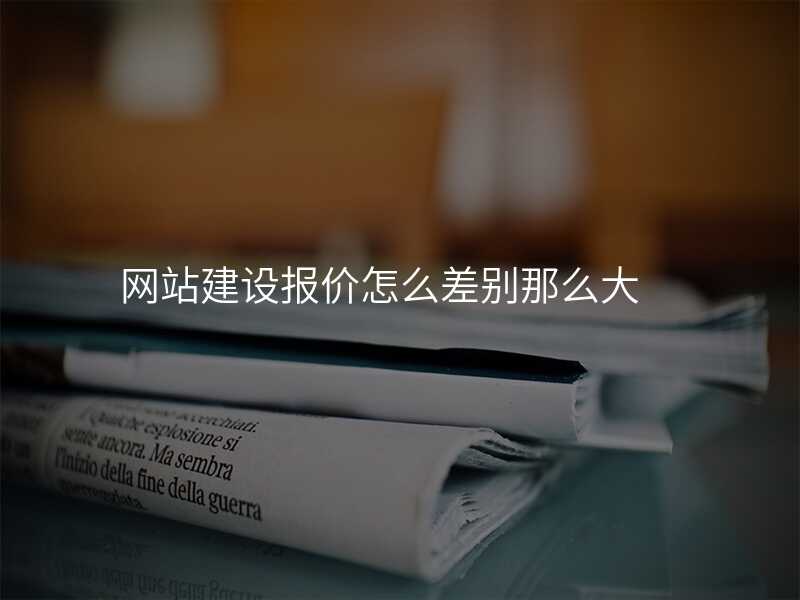 網站建(jian)設(shè)報價怎麽差(cha)别那麽大(da)
