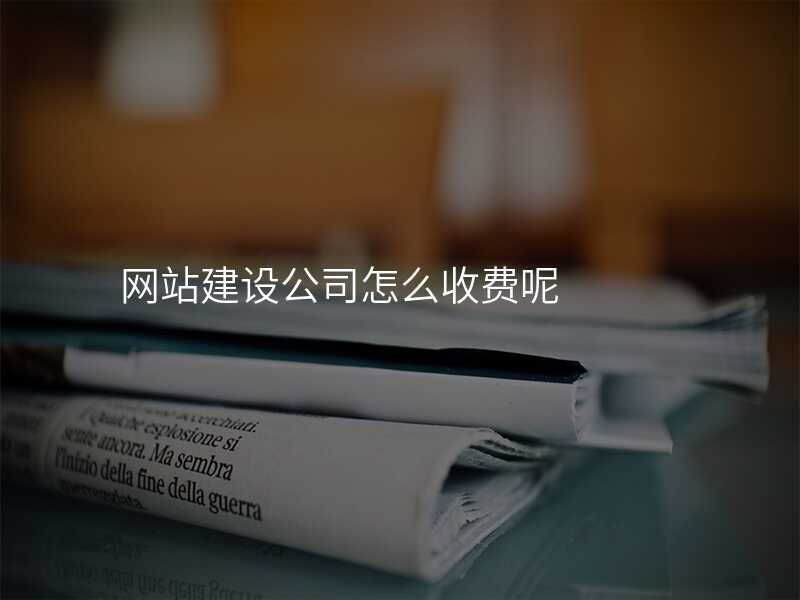 網站建(jian)設(shè)公(gōng)司怎麽收費呢(ne)
