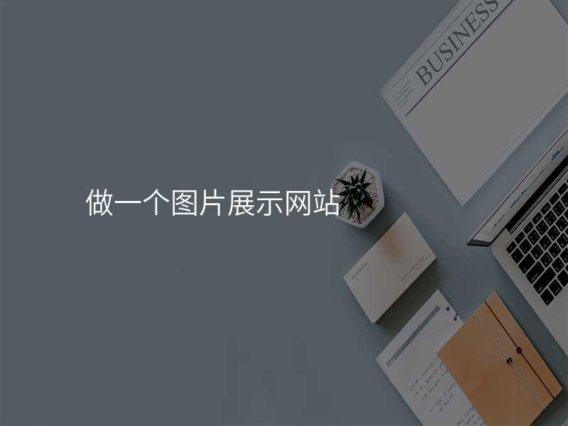 做一(yi)箇(ge)圖片展(zhan)示網站