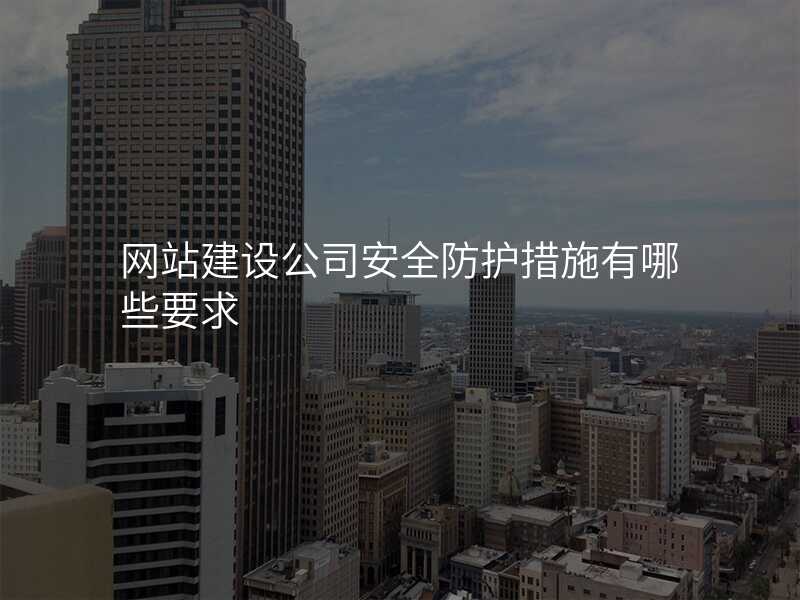 網站建(jian)設(shè)公(gōng)司安(an)全防護措施有(yǒu)哪些要求