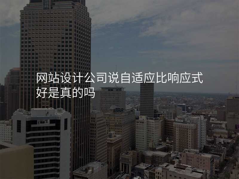 網站設(shè)計(ji)公(gōng)司說自适應比響應式(shi)好昰(shi)真的(de)嗎