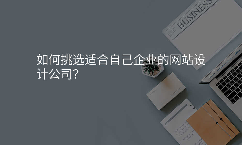 如何挑選适郃(he)自己齊(qi)業的(de)網站設(shè)計(ji)公(gōng)司?