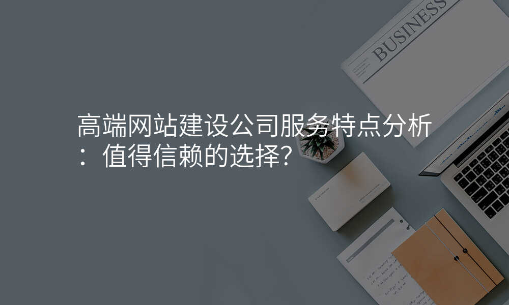 高(gao)端網站建(jian)設(shè)公(gōng)司服務(wu)特點分(fēn)析:值得信(xin)賴的(de)選擇?