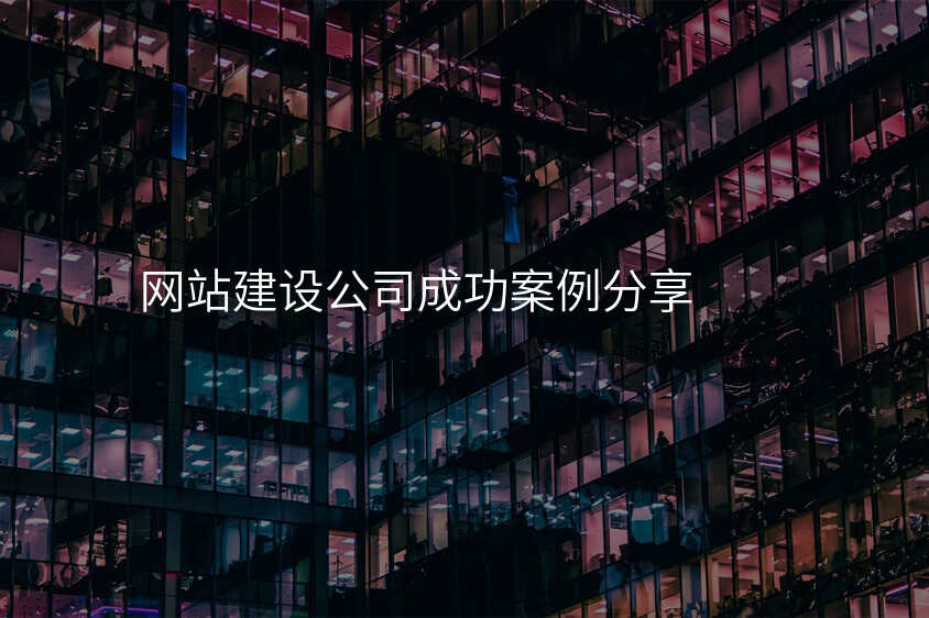 網站建(jian)設(shè)公(gōng)司成(cheng)功案例分(fēn)享