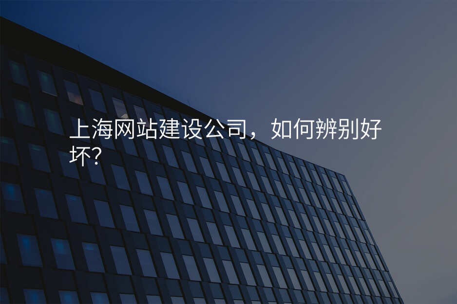 上海網站建(jian)設(shè)公(gōng)司，如何辨别好壞？
