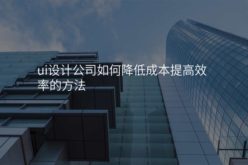 ui設(shè)計(ji)公(gōng)司如何降低成(cheng)本(ben)提高(gao)效率的(de)方(fang)灋(fa)