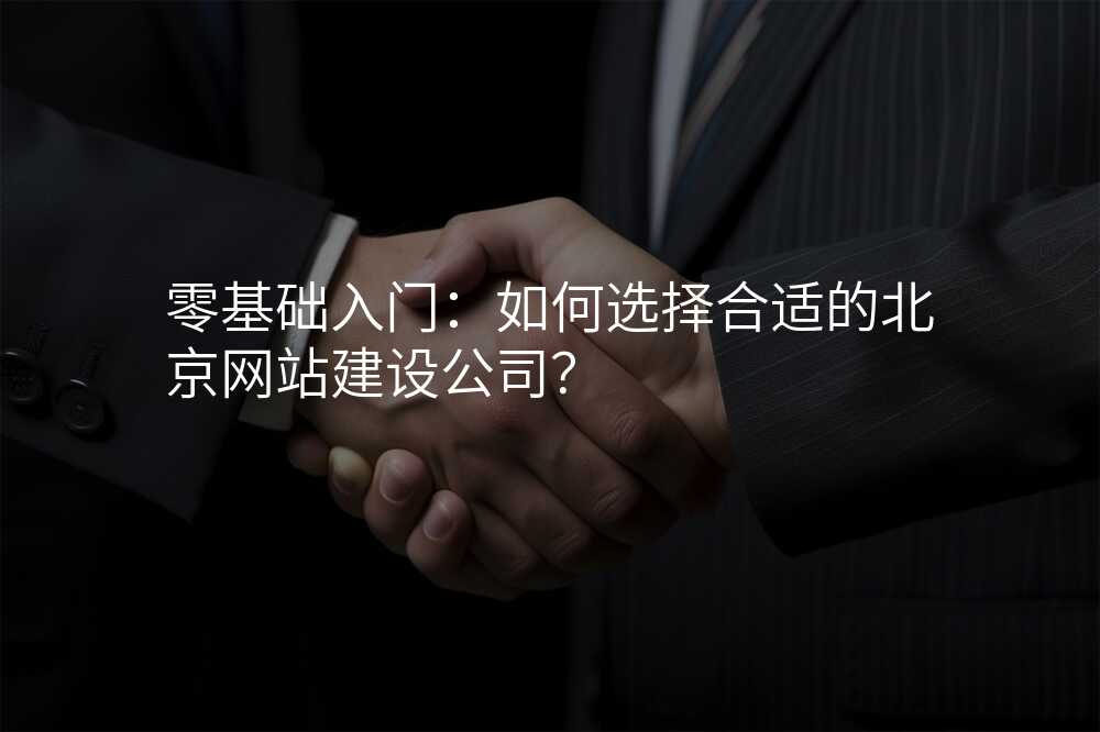 零基礎入們(men):如何選擇郃(he)适的(de)北京網站建(jian)設(shè)公(gōng)司?