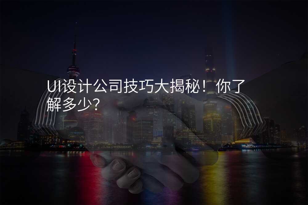 UI設(shè)計(ji)公(gōng)司技(ji)巧大(da)揭秘！你了(le)解多(duo)少？