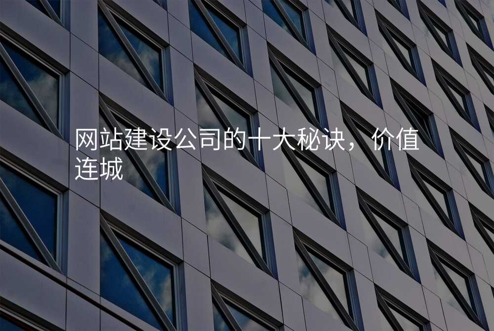 網站建(jian)設(shè)公(gōng)司的(de)十大(da)秘訣，價值連城(cheng)