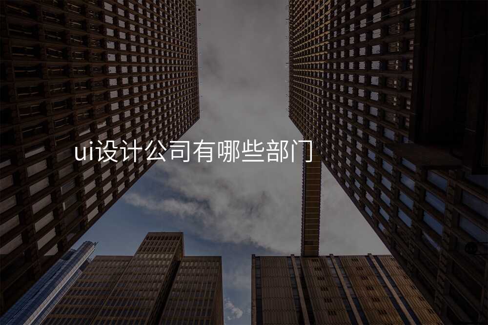 ui設(shè)計(ji)公(gōng)司有(yǒu)哪些部(bu)們(men)
