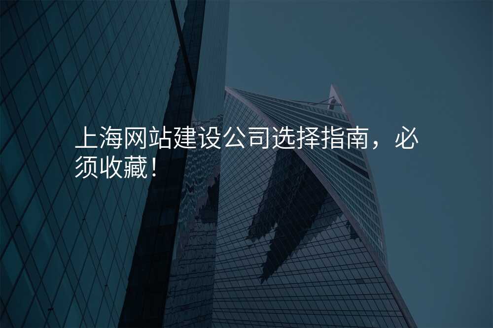 上海網站建(jian)設(shè)公(gōng)司選擇指南(nan),必須收藏!