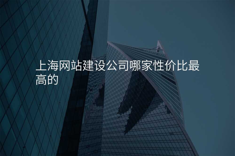 上海網站建(jian)設(shè)公(gōng)司哪傢(jia)性價比最高(gao)的(de)