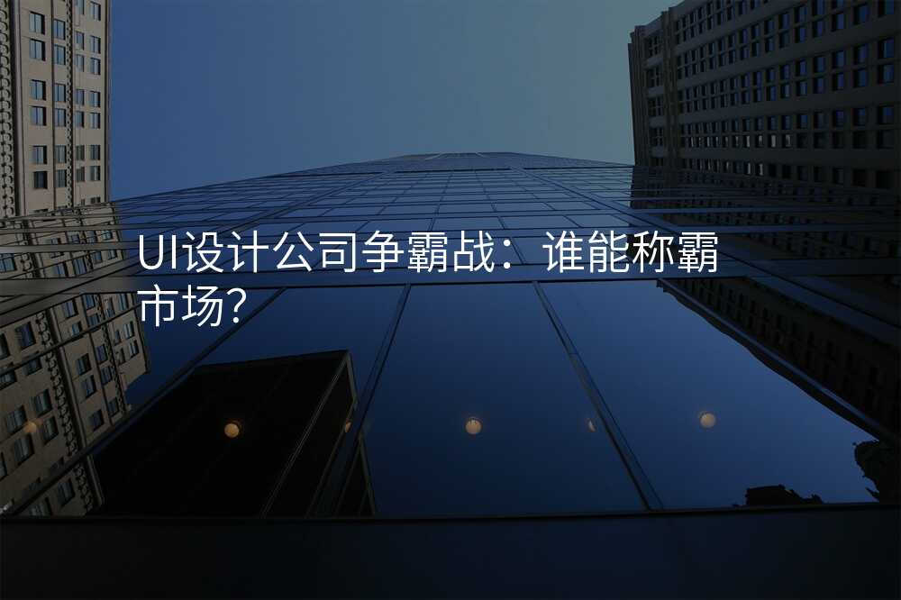 UI設(shè)計(ji)公(gōng)司争霸戰：誰能(néng)稱霸市(shi)場(chang)？