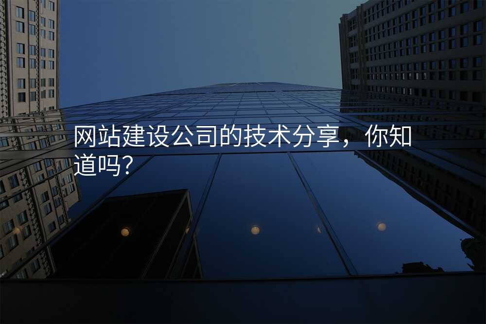 網站建(jian)設(shè)公(gōng)司的(de)技(ji)術(shù)分(fēn)享,你知道嗎?