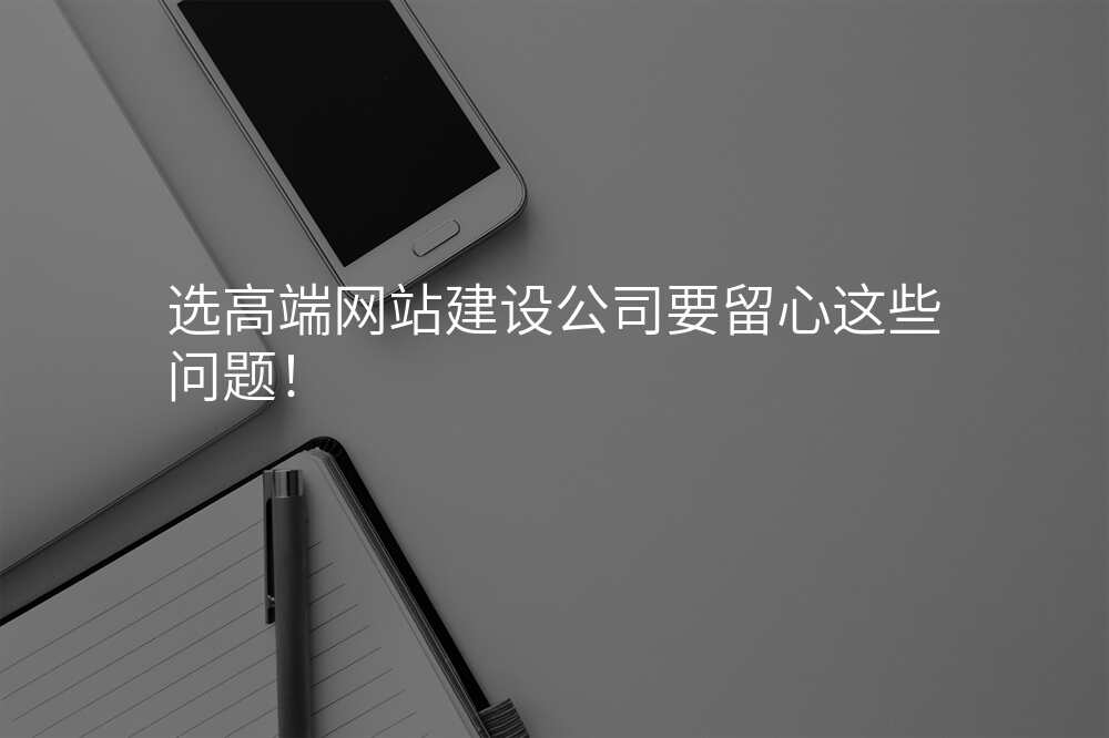 選高(gao)端網站建(jian)設(shè)公(gōng)司要留心這些問題！