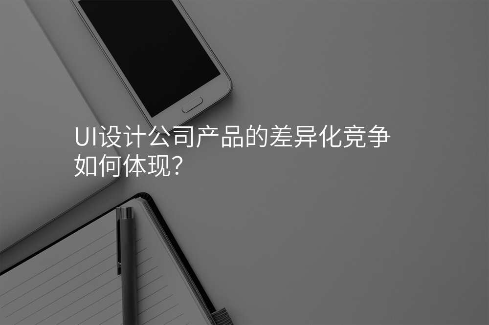 UI設(shè)計(ji)公(gōng)司産(chan)品(pin)的(de)差(cha)異化競争如何體(ti)現(xian)？