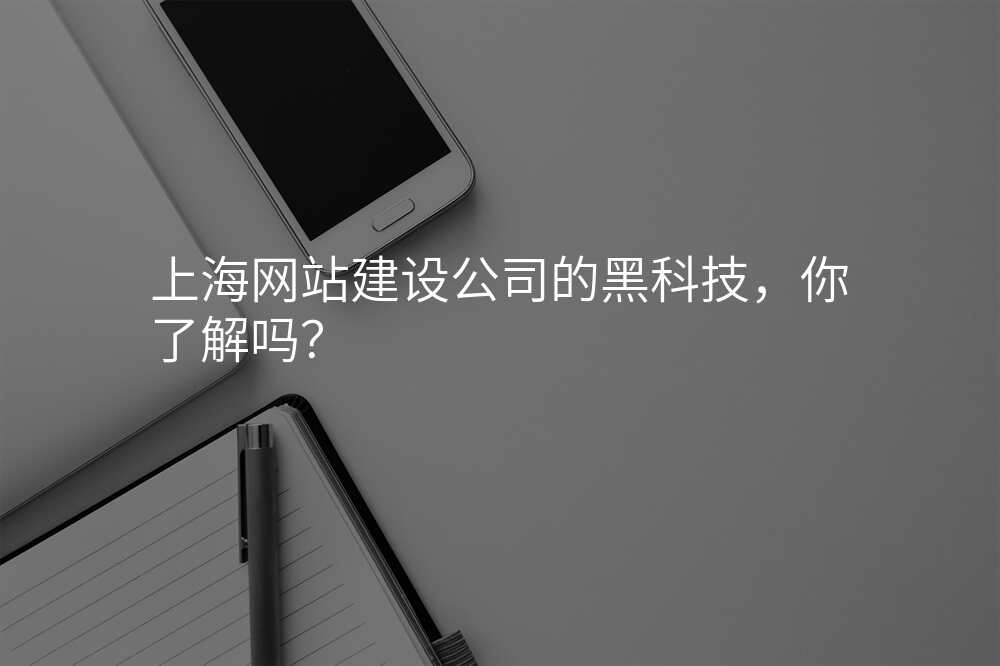 上海網站建(jian)設(shè)公(gōng)司的(de)黑科(ke)技(ji),你了(le)解嗎?