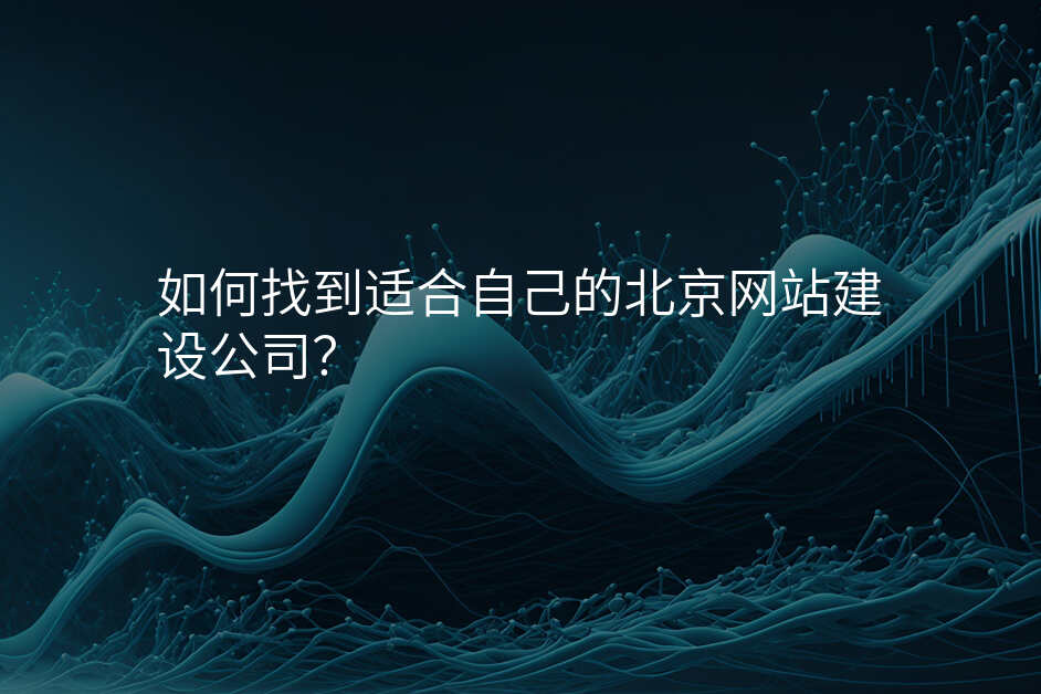 如何找到(dao)适郃(he)自己的(de)北京網站建(jian)設(shè)公(gōng)司?