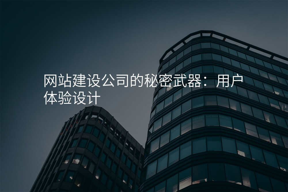 網站建(jian)設(shè)公(gōng)司的(de)秘密武器(qi):用(yong)戶(hu)體(ti)驗(yàn)設(shè)計(ji)